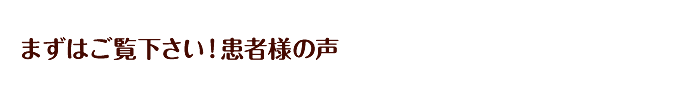 まずはご覧下さい！患者さんの声